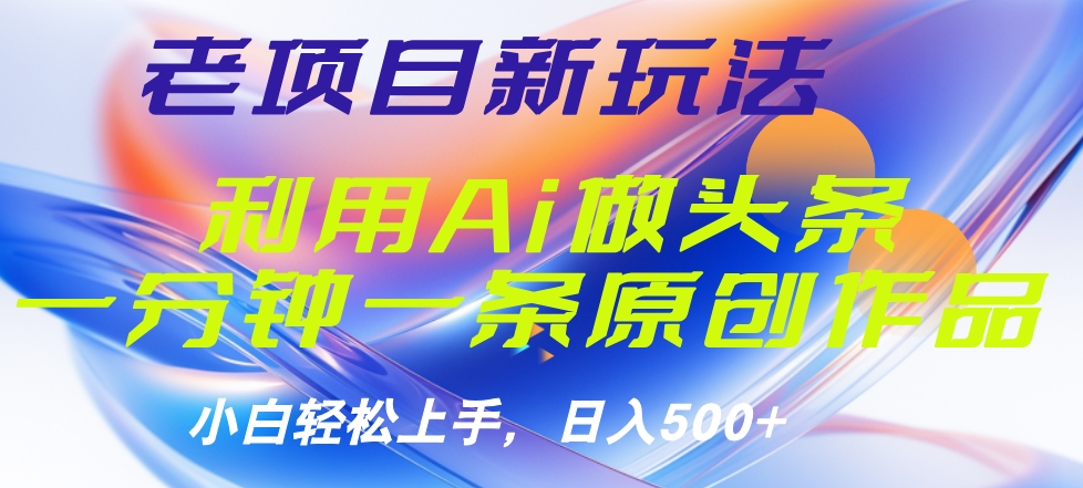 老项目新玩法，利用AI做头条掘金，1分钟一篇原创文章-天天资源网