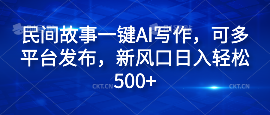 民间故事一键AI写作，可多平台发布，新风口日入轻松600+-天天资源网
