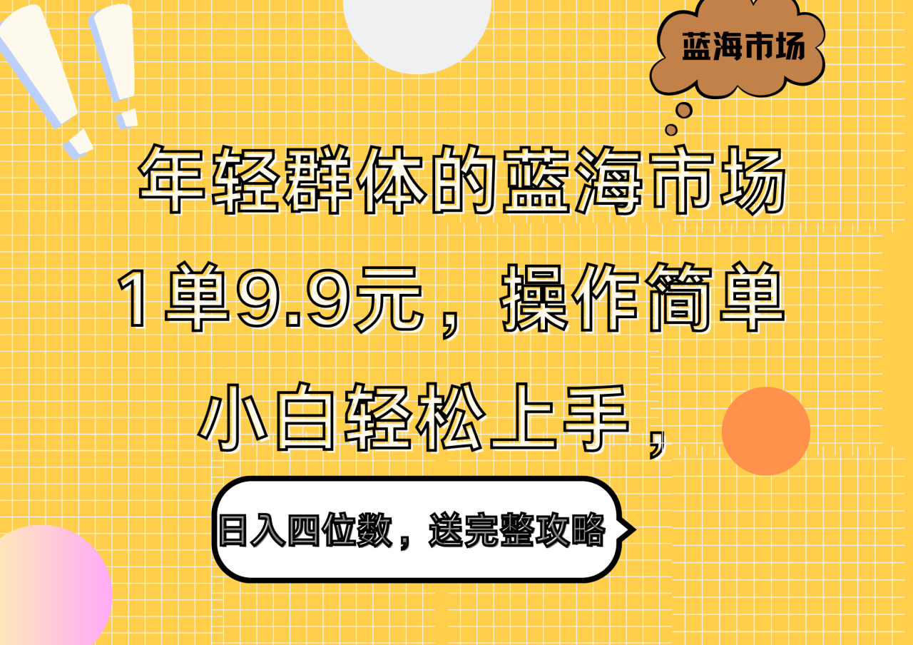年轻群体的蓝海市场，1单9.9元，操作简单，小白轻松上手，日入四位数，送完整攻略-天天资源网