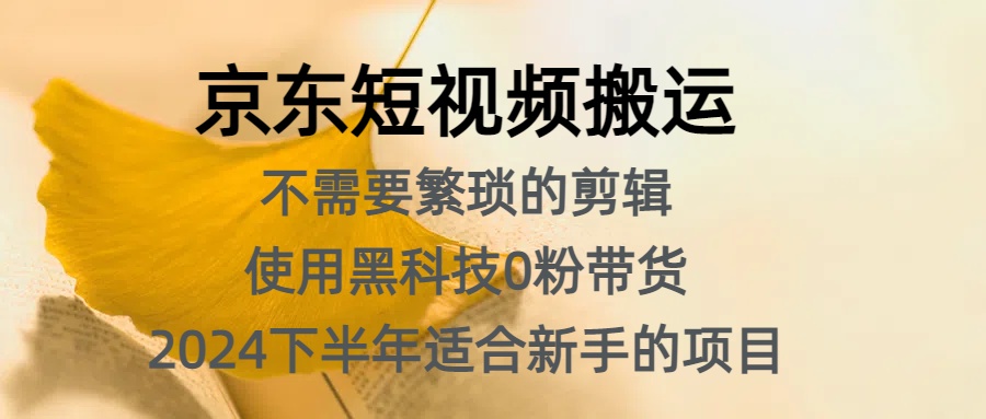 京东短视频搬运，不需要繁琐的剪辑，使用黑科技0粉带货，2024下半年新手适合的项目，抓住机会赶紧冲-天天资源网