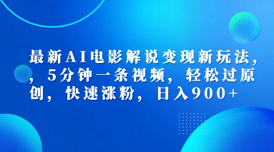 最新AI电影解说变现新玩法,，5分钟一条视频，轻松过原创，快速涨粉，日入900+-天天资源网