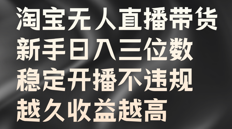 淘宝无人直播带货，新手日入三位数，稳定开播不违规，越久收益越高-天天资源网