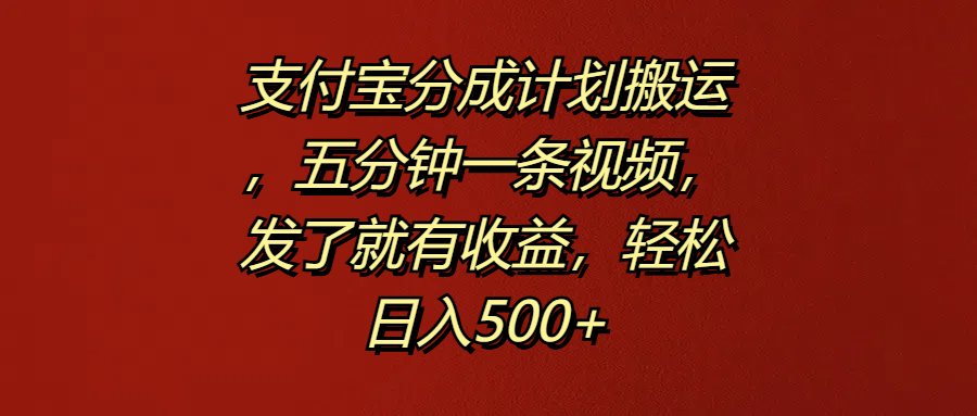 支付宝分成计划搬运，五分钟一条视频，发了就有收益，轻松日入500+-天天资源网