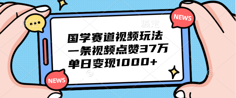 国学赛道视频玩法，单日变现1000+，一条视频点赞37万-天天资源网