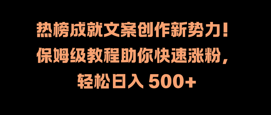 热榜成就文案创作新势力！保姆级教程助你快速涨粉，轻松日入 500+-天天资源网