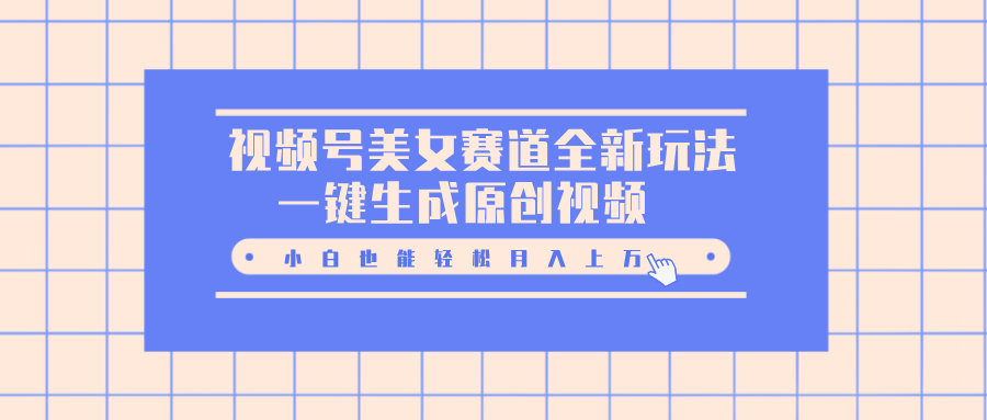 视频号美女赛道全新玩法，一键生成原创视频，小白也能轻松月入上万-天天资源网