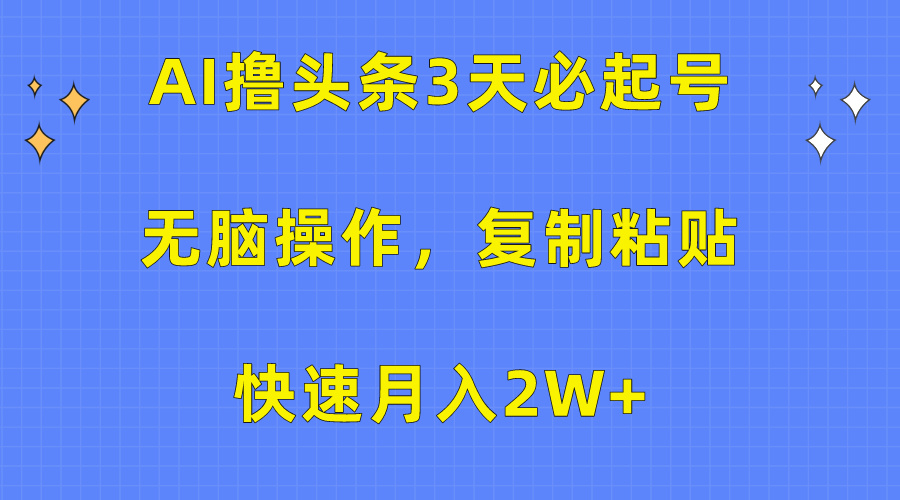 AI撸头条3天必起号，无脑操作3分钟1条，复制粘贴保守月入2W+-天天资源网