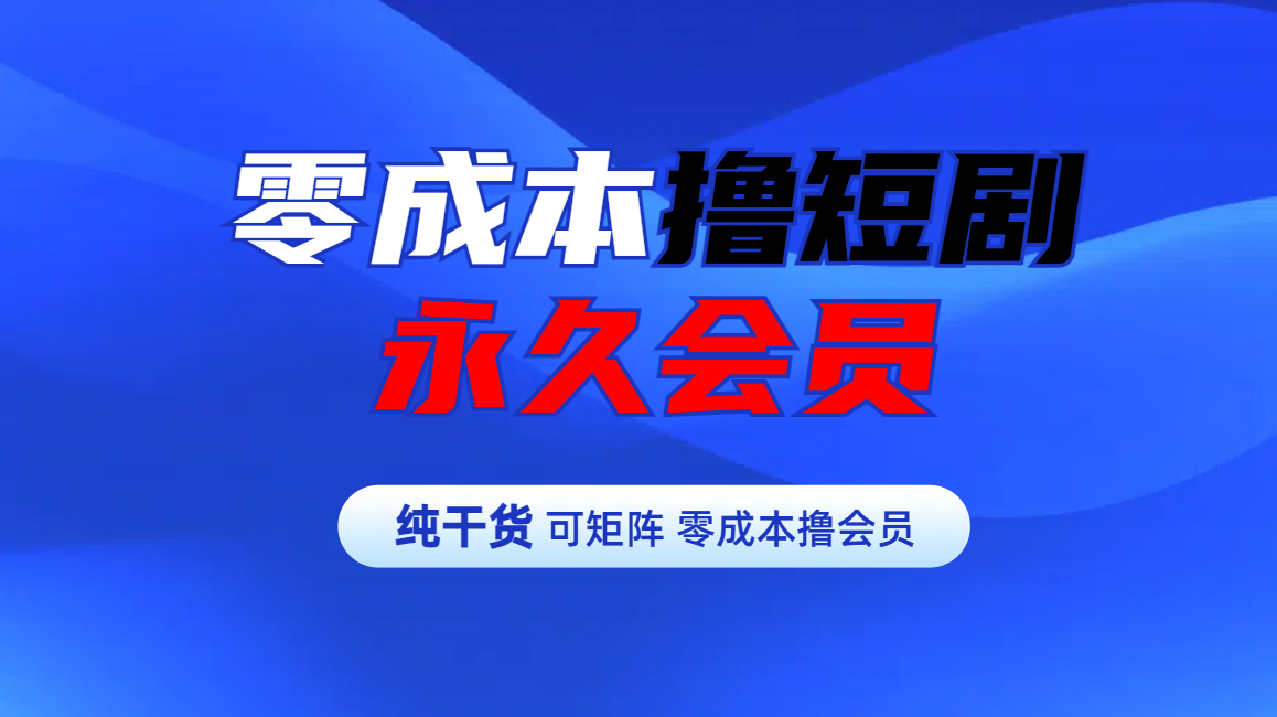 零成本撸短剧平台永久会员-天天资源网