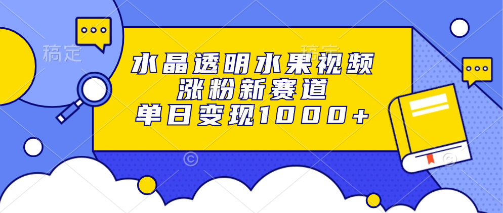 水晶透明水果视频，涨粉新赛道，单日变现1000+-天天资源网