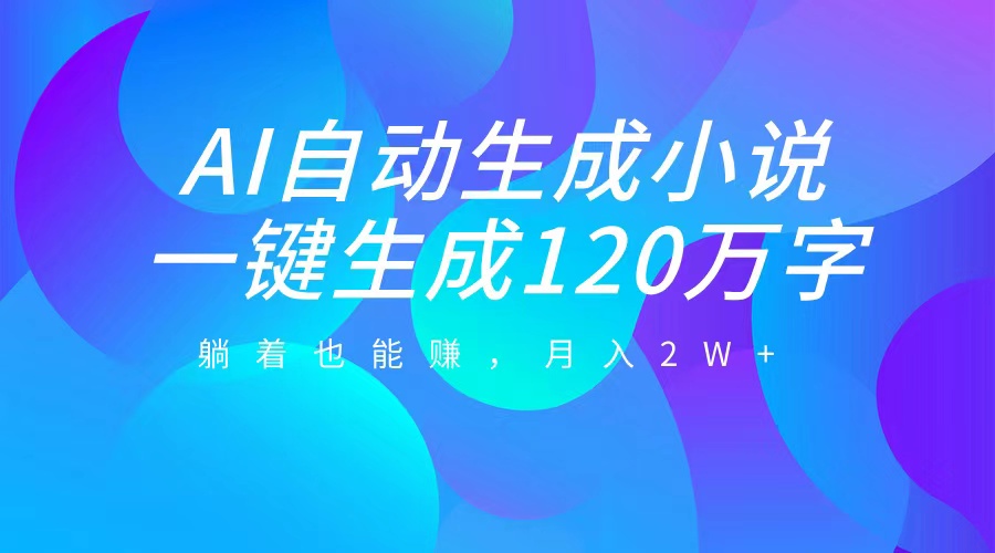AI自动写小说，一键生成120万字，躺着也能赚，月入2W+-天天资源网