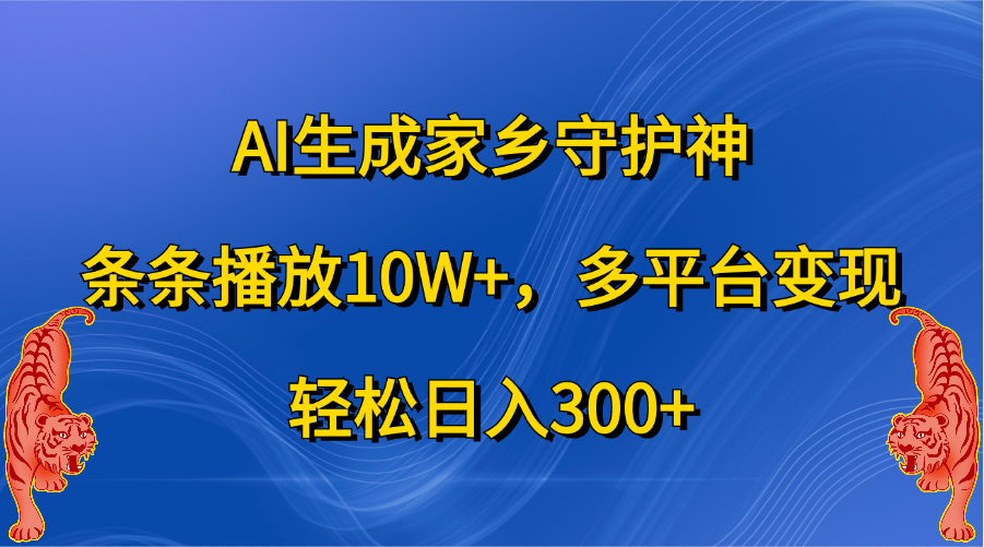 AI生成家乡守护神，条条播放10W+，轻松日入300+，多平台变现-天天资源网