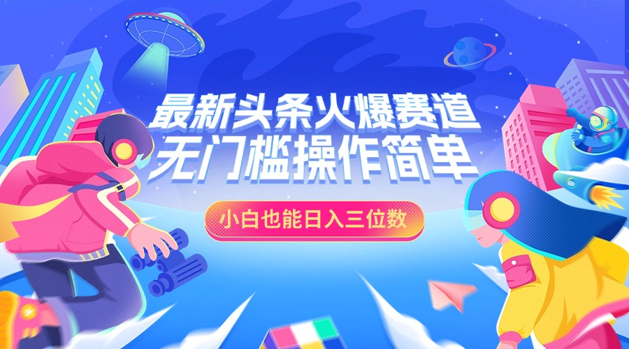 最新头条火爆赛道，小白也能日入三位数，无门槛操作简单-天天资源网