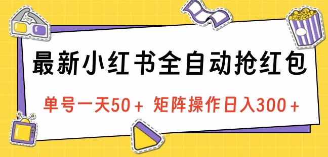 最新小红书全自动抢红包，单号一天50＋ 矩阵操作日入300＋，纯无脑操作-天天资源网