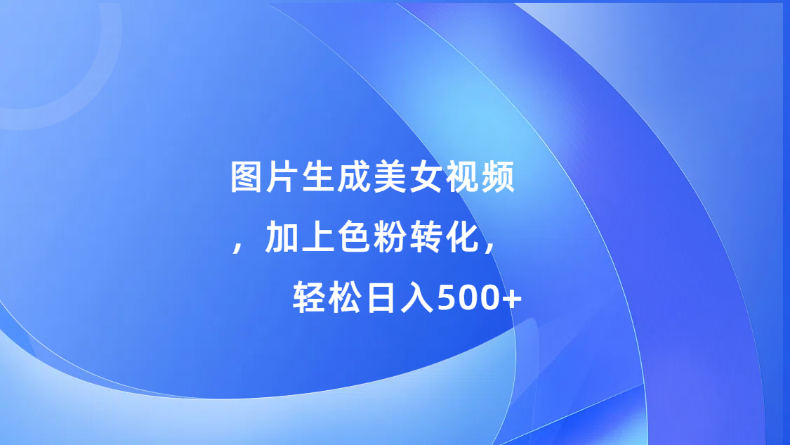 图片生成美女视频，加上s粉转化，轻松日入500+-天天资源网