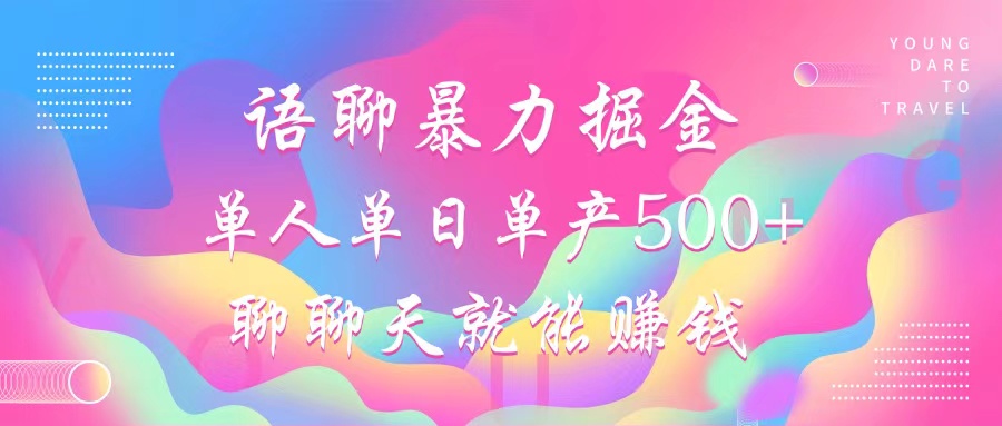 语聊暴力掘金，聊聊天就能赚钱，单人单日单产500+，小白也能无脑做，-天天资源网