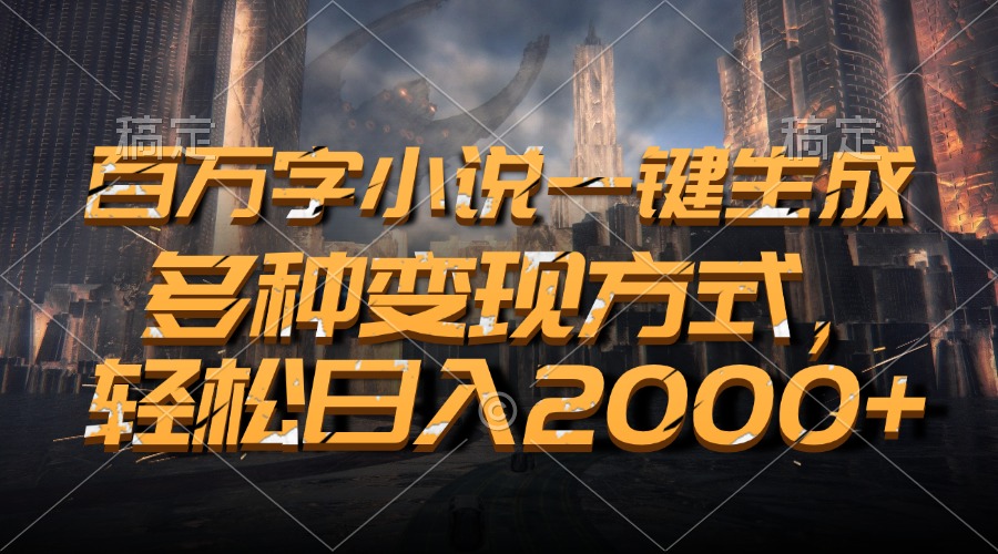 百万字小说一键生成，轻松日入2000+，多种变现方式-天天资源网