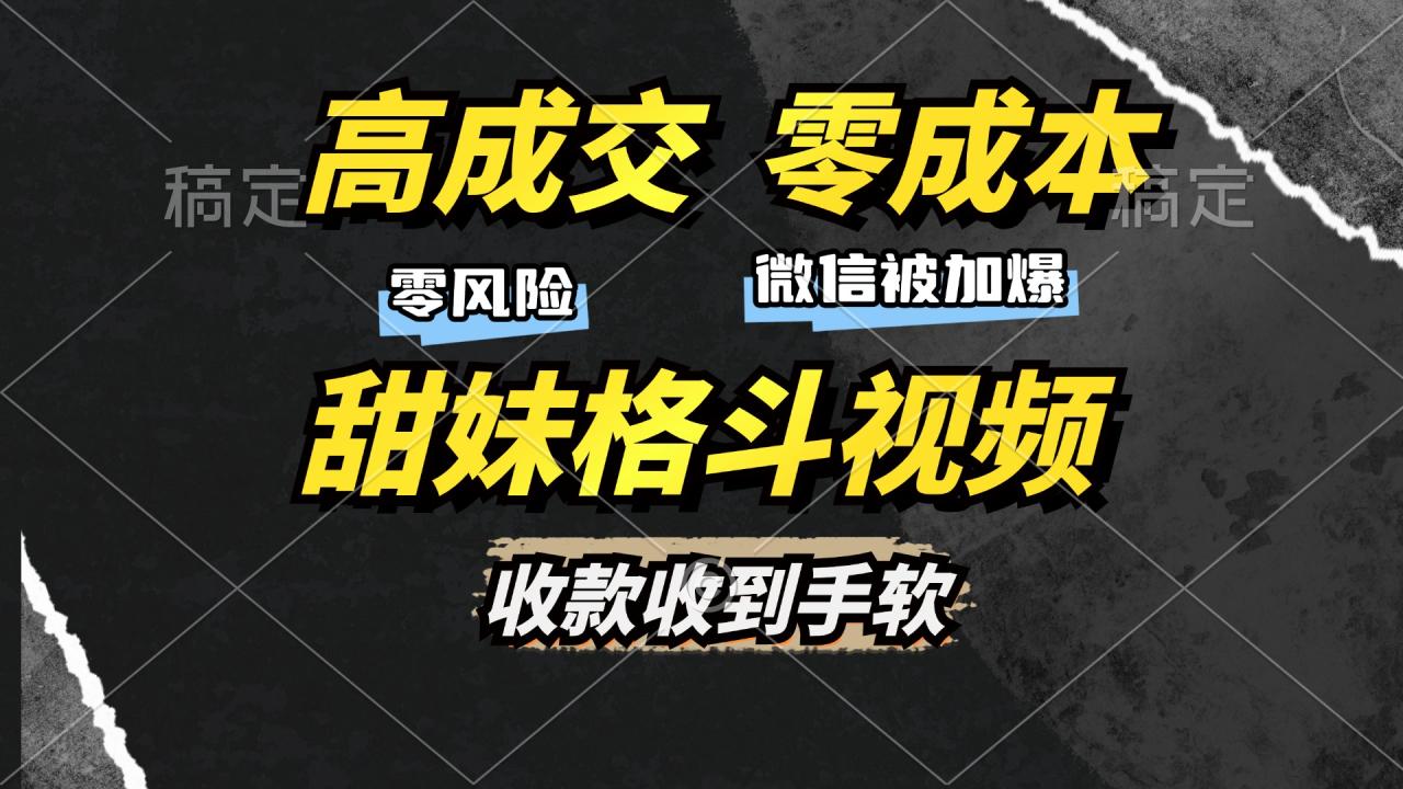 高成交零成本，售卖甜妹格斗视频，谁发谁火，加爆微信，收款收到手软-天天资源网