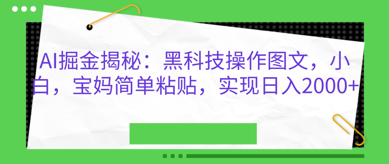 AI掘金揭秘：黑科技操作图文，小白，宝妈简单粘贴，实现日入2000+-天天资源网
