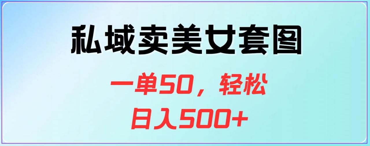 私域卖美女套图，一单50，轻松日入500+-天天资源网
