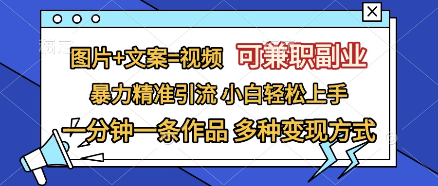 图片+文案=视频，可兼职副业，精准暴力引流，一分钟一条作品，小白轻松上手，多种变现方式-天天资源网