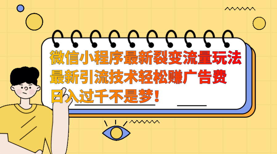 微信小程序最新裂变流量玩法，最新引流技术收益高轻松赚广告费，日入过千-天天资源网