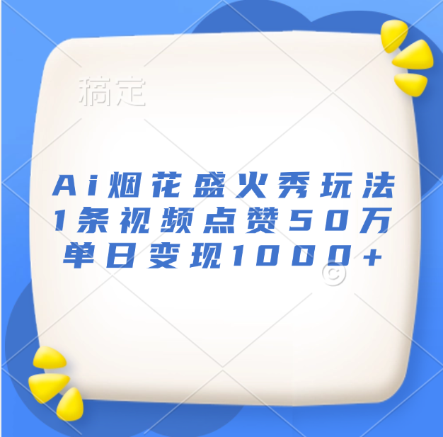 最新Ai烟花盛火秀玩法，1条视频点赞50万，单日变现1000+-天天资源网
