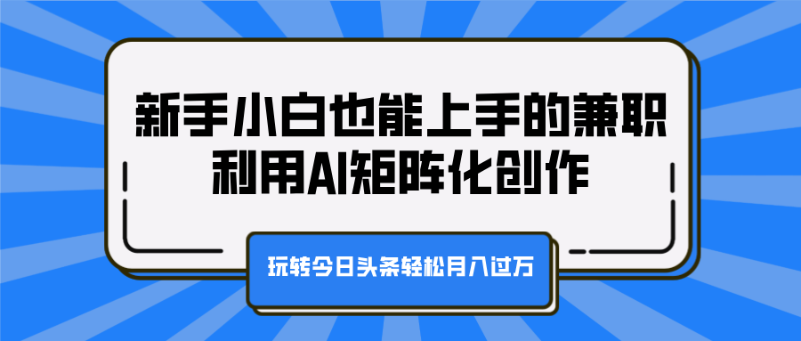新手小白也能上手的兼职，利用AI矩阵化创作，玩转今日头条轻松月入过万-天天资源网