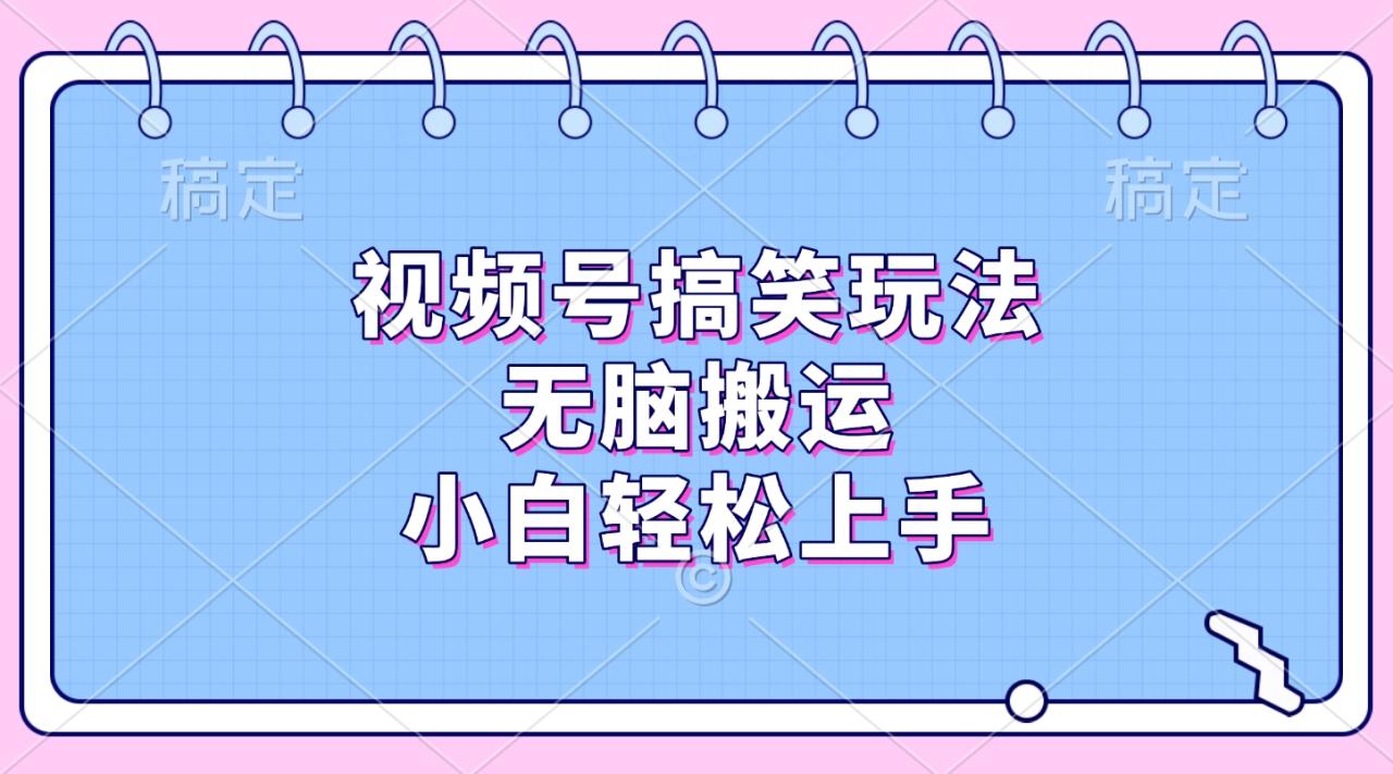 视频号搞笑玩法，无脑搬运，小白轻松上手-天天资源网