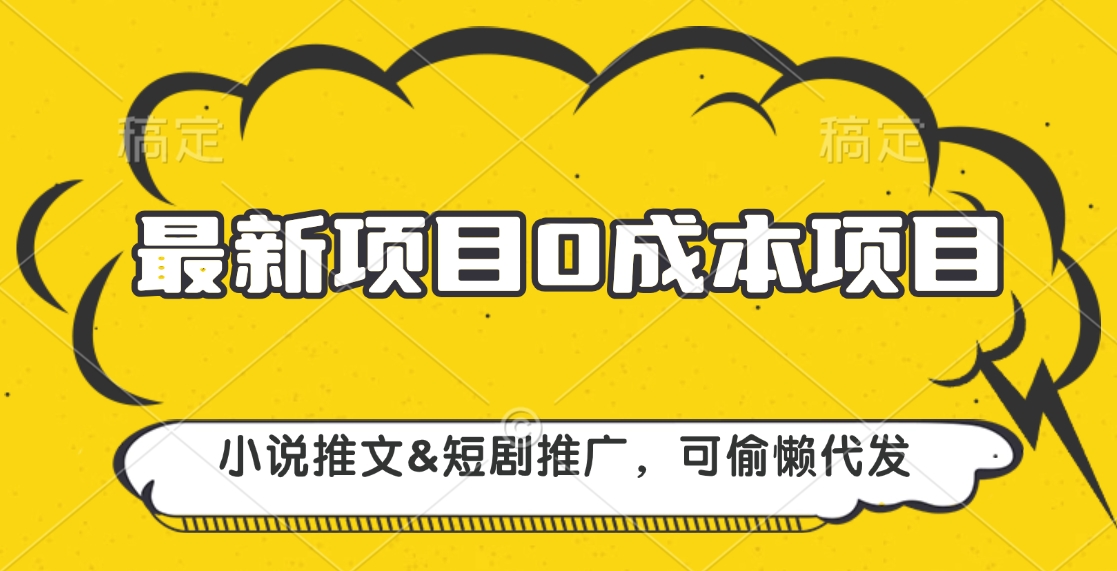 最新项目 0成本项目，小说推文短剧推广，可偷懒代发-天天资源网