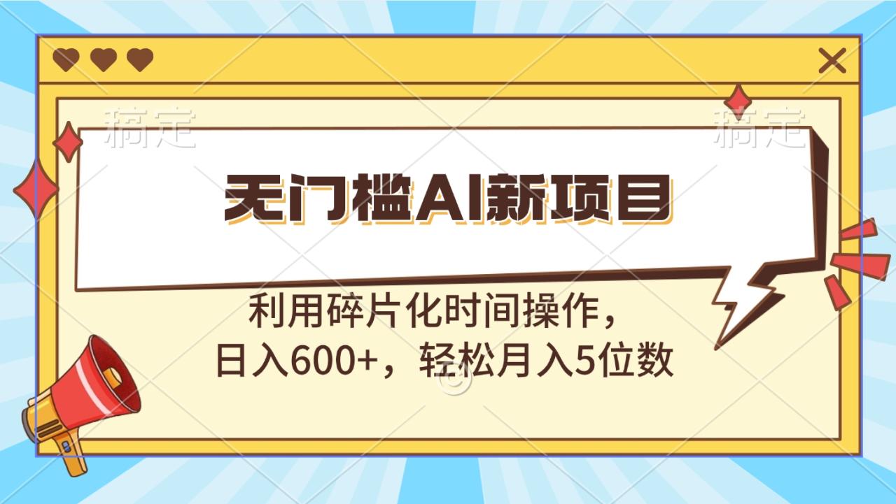 无门槛AI新项目，利用碎片化时间操作，日入600+，轻松月入5位数-天天资源网