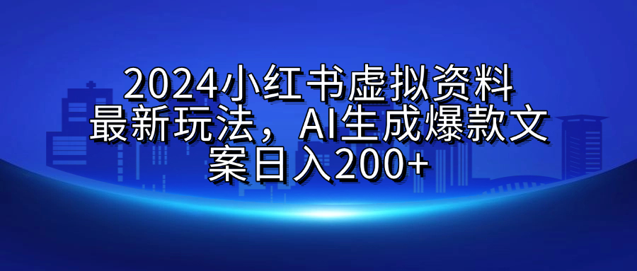 2024小红书虚拟资料最新玩法，AI生成爆款文案日入200+-天天资源网
