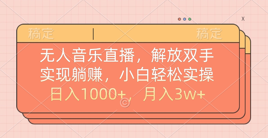 无人音乐直播，小白轻松实操，解放双手，实现躺赚，日入1000+，月入3w+-天天资源网