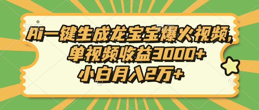 Ai一键生成龙宝宝爆火视频，小白月入2万+，单视频收益3000+-天天资源网