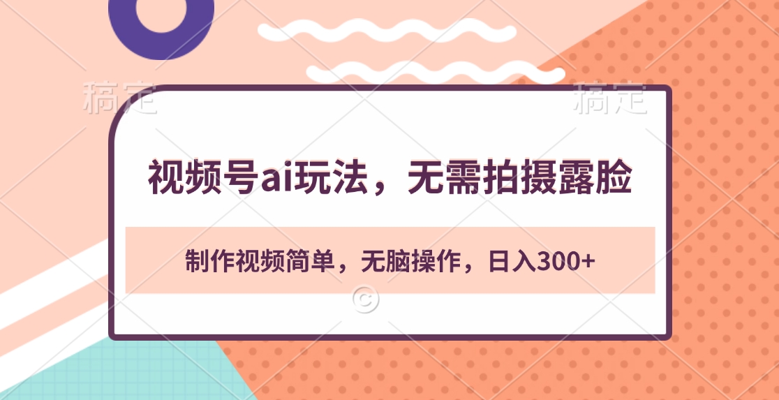 视频号ai玩法，无需拍摄露脸，制作视频简单，无脑操作，日入300+-天天资源网