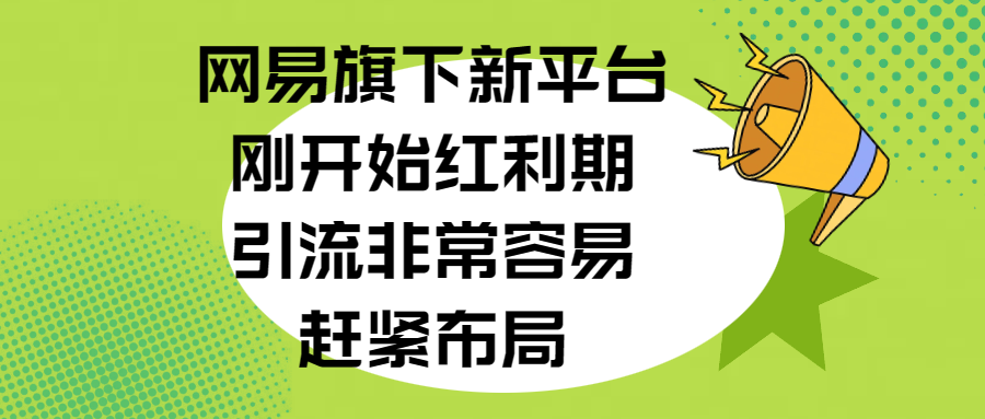 网易旗下新平台，刚开始红利期，引流非常容易，赶紧布局-天天资源网