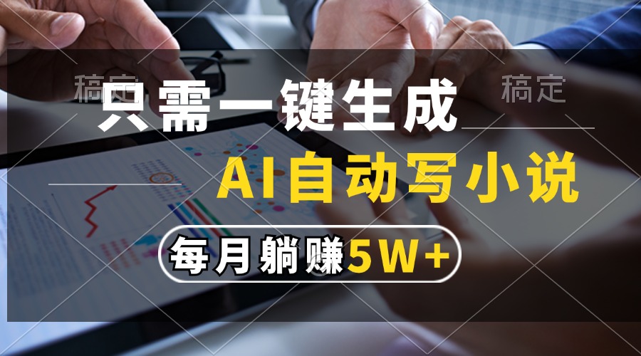 只需一键生成，AI自动写小说，每月躺赚5w+-天天资源网