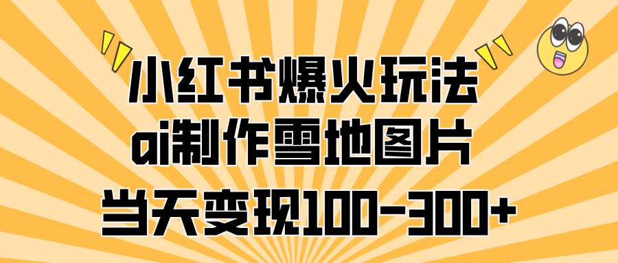 小红书爆火玩法，ai制作雪地图片，当天变现100-300+-天天资源网