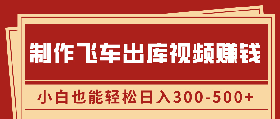 制作飞车出库视频赚钱，玩信息差一单赚50-80，小白也能轻松日入300-500+-天天资源网