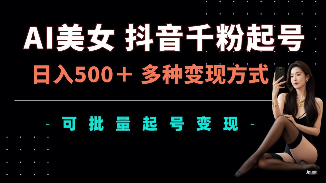 AI美女抖音千粉起号玩法，日入500＋，多种变现方式，可批量可矩阵起号出售-天天资源网