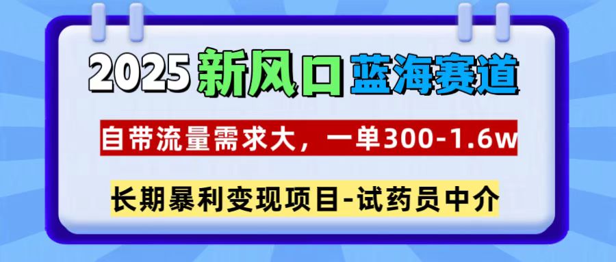 2025新风口蓝海赛道，一单300~1.6w，自带流量需求大，试药员中介-天天资源网