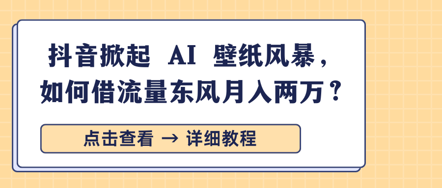 抖音掀起 AI 壁纸风暴，如何借流量东风月入两万？-天天资源网