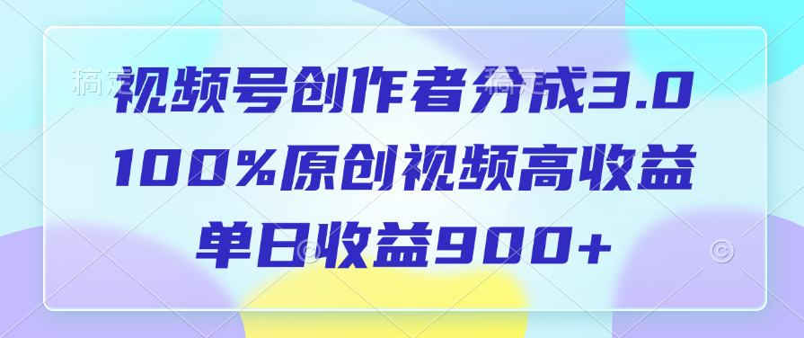 视频号创作者分成3.0，100%原创视频高收益，单日收益900+-天天资源网