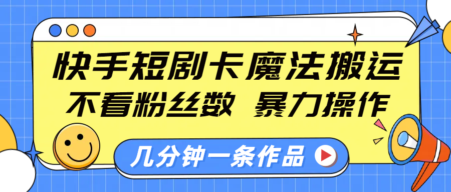 快手短剧卡魔法搬运，不看粉丝数，暴力操作，几分钟一条作品，小白也能快速上手！-天天资源网