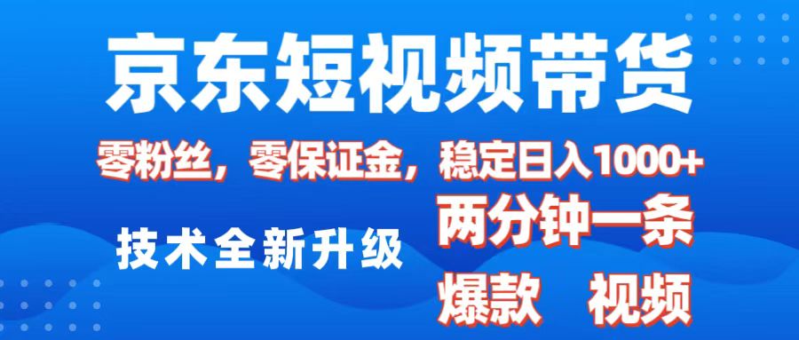 京东短视频带货，2025火爆项目，0粉丝，0保证金，操作简单，2分钟一条原创视频，日入1000+-天天资源网