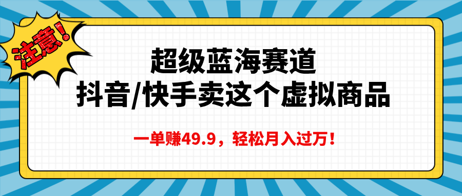 超级蓝海赛道，抖音快手卖这个虚拟商品，一单赚49.9，轻松月入过万-天天资源网