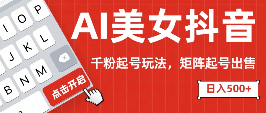 AI美女抖音千粉起号玩法，日入500+多种变现方式，可批量矩阵起号出售！-天天资源网