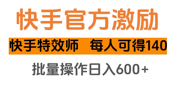 快手官方激励快手特效师，每人可得140，批量操作日入600+-天天资源网