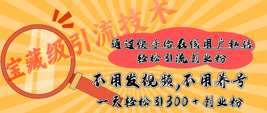 快手宝藏级引流技术，不用发视频，不用养号，纯纯搬砖操作，在线私信轻松引流创业粉，一天能引300 + 创业粉-天天资源网