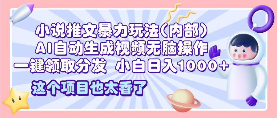 2025小说推文暴力玩法(内部)，AI自动生成视频无脑操作，一键领取分发，小白日入1000+-天天资源网