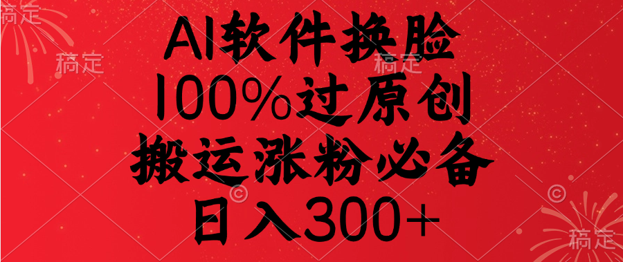 AI软件换脸，100%过原创，搬运涨粉必备，日入300+-天天资源网